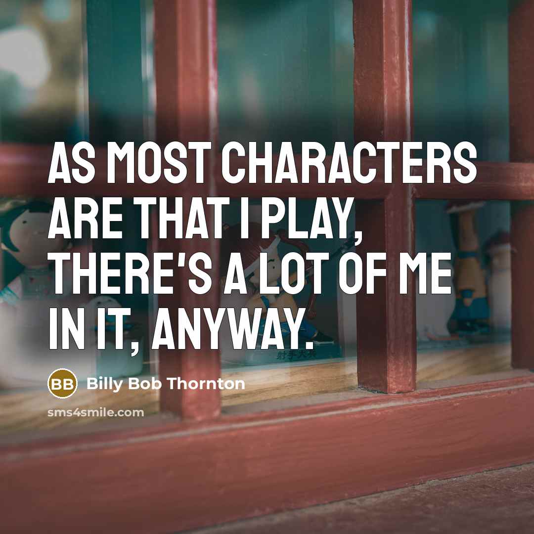 “As most characters are that I play, there's a lot of me in it, anyway.” quote by Billy Bob Thornton
