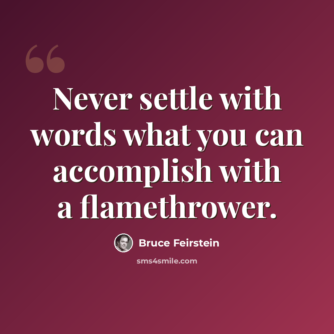“Never settle with words what you can accomplish with a flamethrower.” quote by Bruce Feirstein