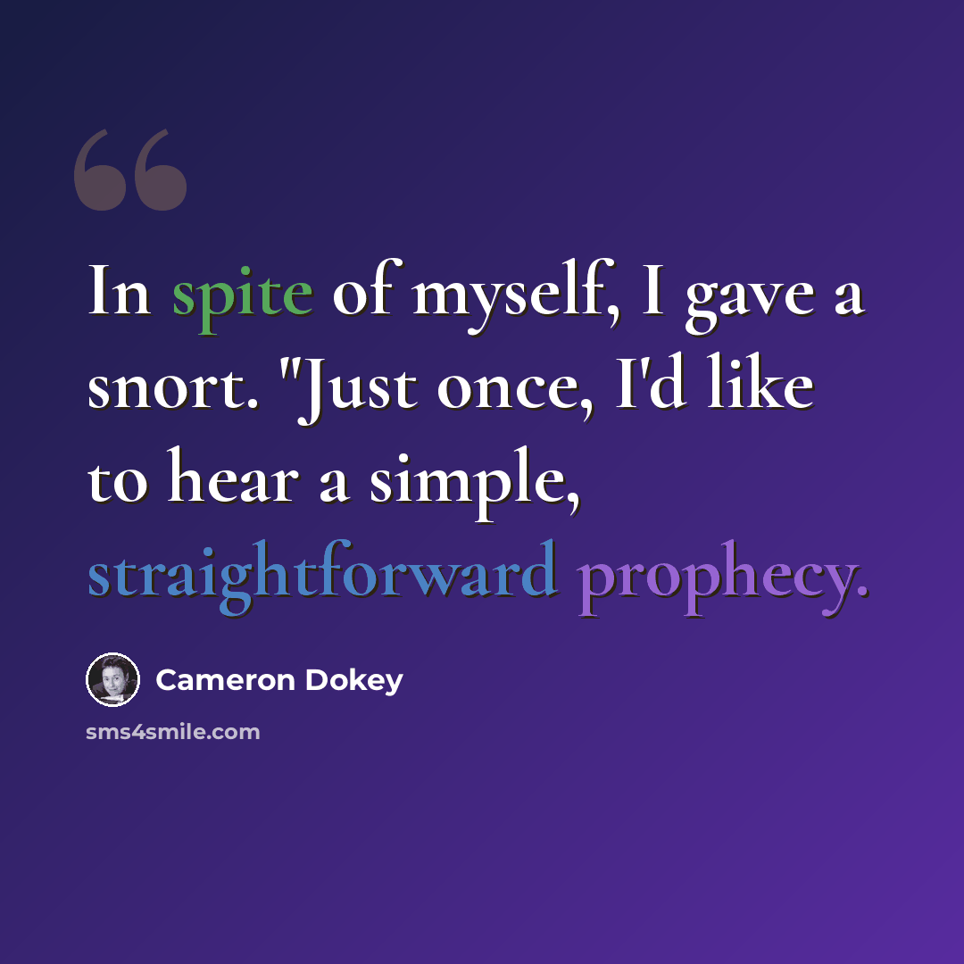 “In spite of myself, I gave a snort. "Just once, I'd like to hear a simple, straightforward prophecy.” quote by Cameron Dokey