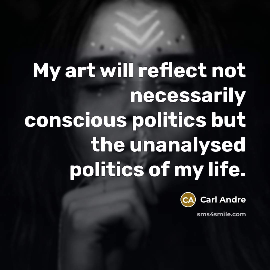 “My art will reflect not necessarily conscious politics but the unanalysed politics of my life.” quote by Carl Andre