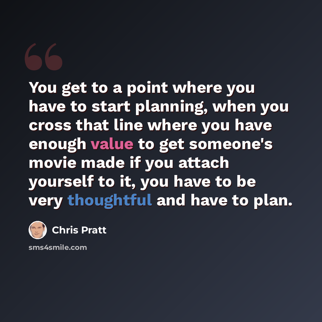 “You get to a point where you have to start planning, when you cross that line where you have enough value to get someone's movie made if you attach yourself to it, you have to be very thoughtful and have to plan.” quote by Chris Pratt