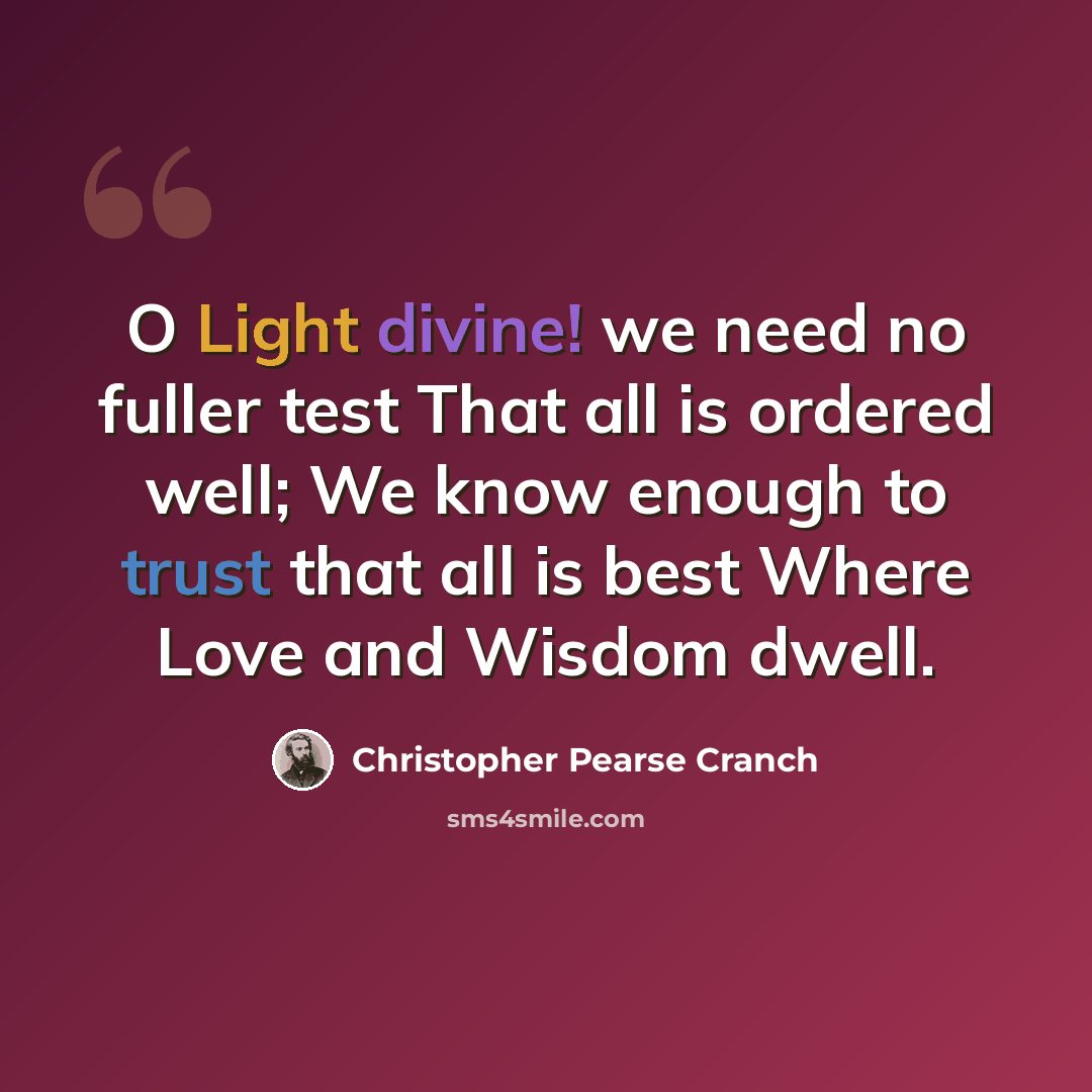 “O Light divine! we need no fuller test That all is ordered well; We know enough to trust that all is best Where Love and Wisdom dwell.” quote by Christopher Pearse Cranch