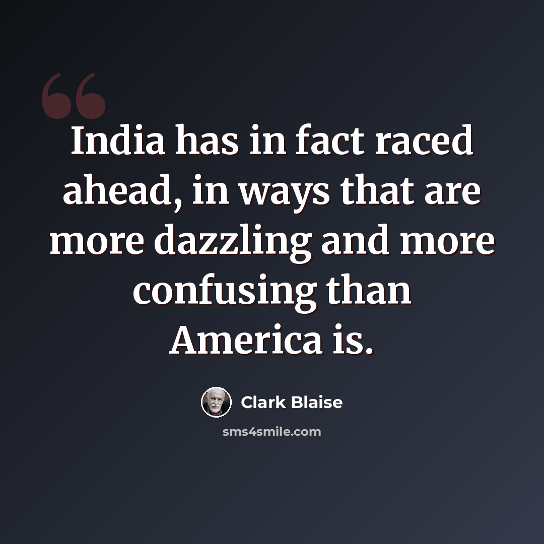 “India has in fact raced ahead, in ways that are more dazzling and more confusing than America is.” quote by Clark Blaise