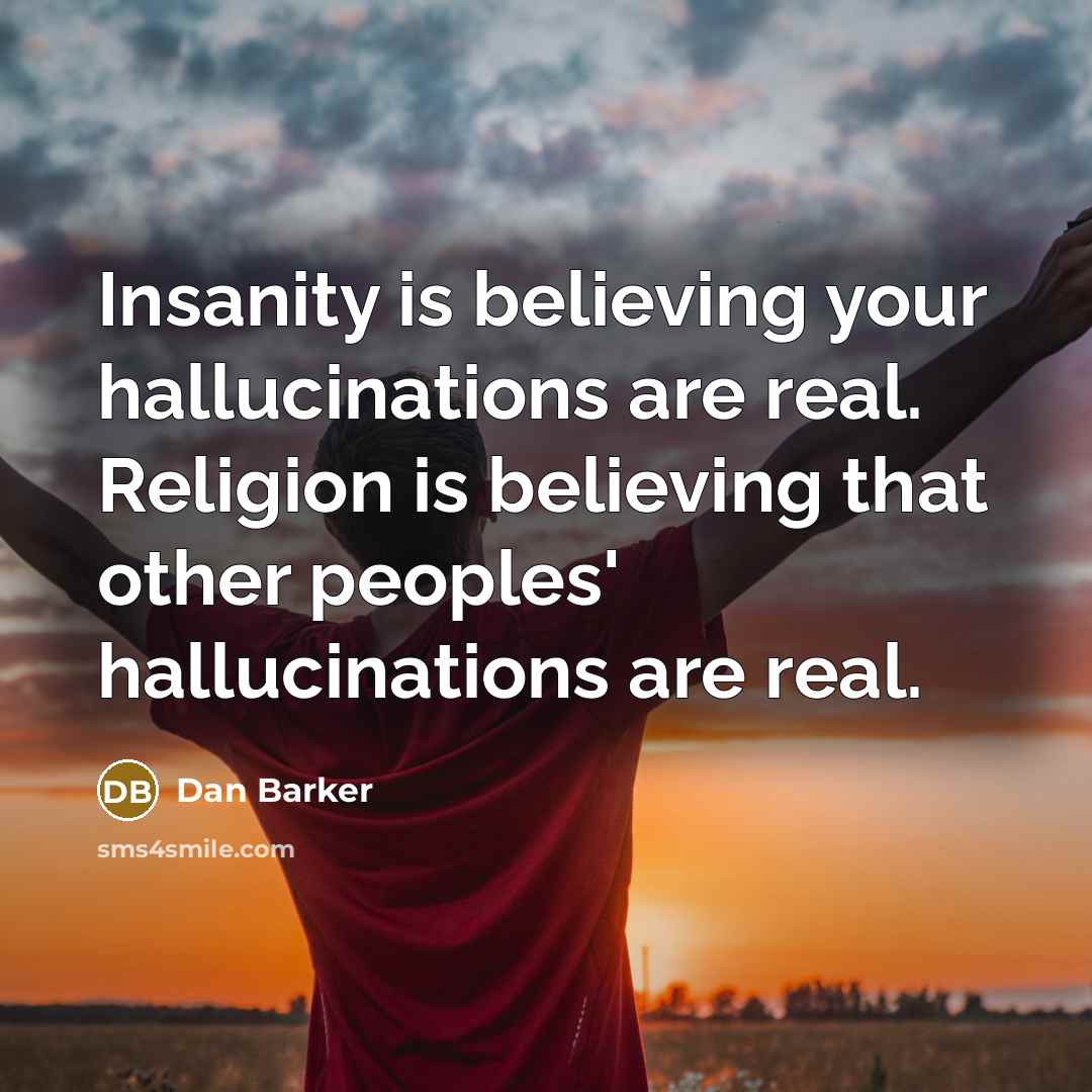 “Insanity is believing your hallucinations are real. Religion is believing that other peoples' hallucinations are real.” quote by Dan Barker
