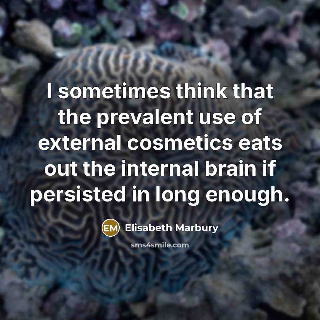 “I sometimes think that the prevalent use of external cosmetics eats out the internal brain if persisted in long enough.” quote by Elisabeth Marbury