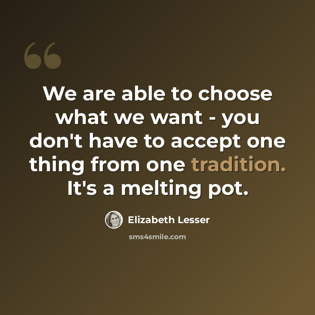“We are able to choose what we want - you don't have to accept one thing from one tradition. It's a melting pot.” quote by Elizabeth Lesser
