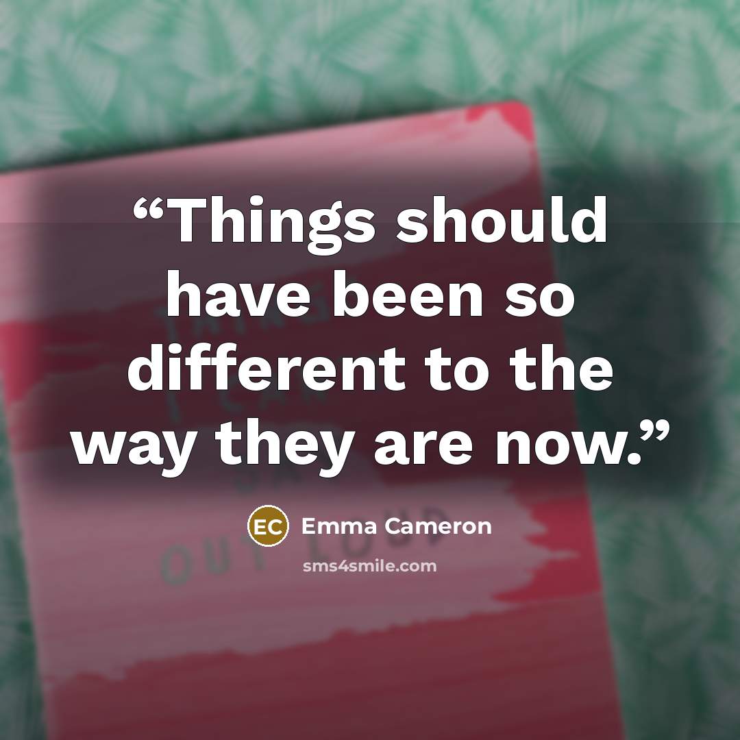 “Things should have been so different to the way they are now.” quote by Emma Cameron