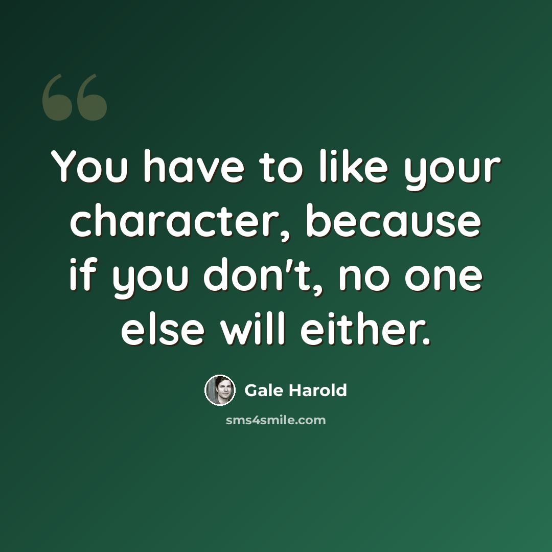 “You have to like your character, because if you don't, no one else will either.” quote by Gale Harold