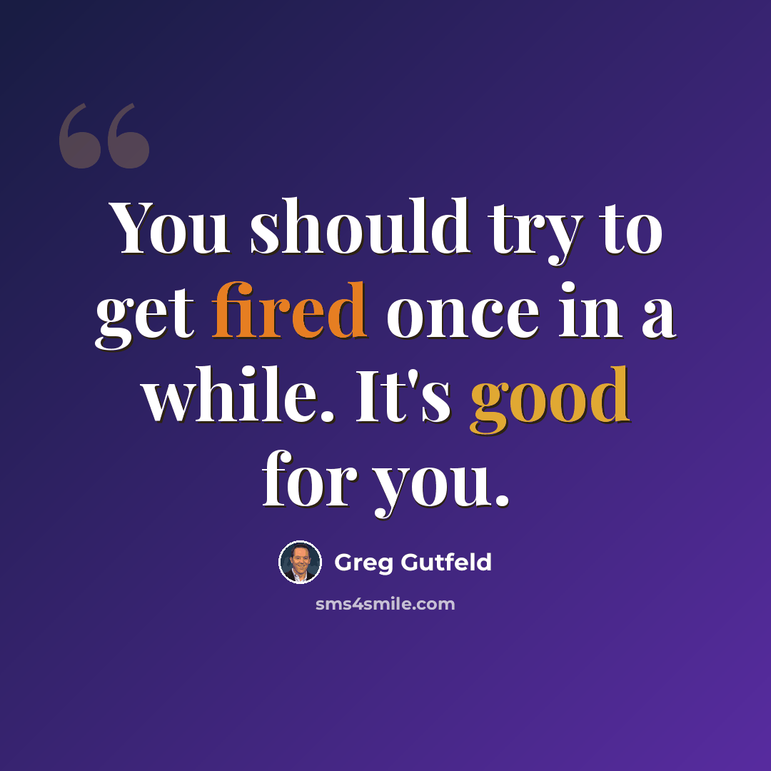 “You should try to get fired once in a while. It's good for you.” quote by Greg Gutfeld