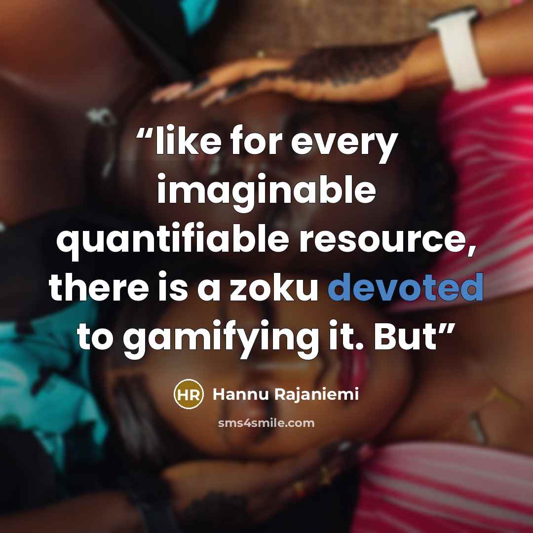 “like for every imaginable quantifiable resource, there is a zoku devoted to gamifying it. But” quote by Hannu Rajaniemi