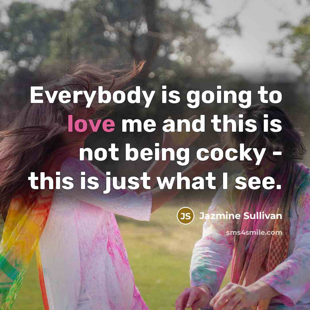 “Everybody is going to love me and this is not being cocky - this is just what I see.” quote by Jazmine Sullivan