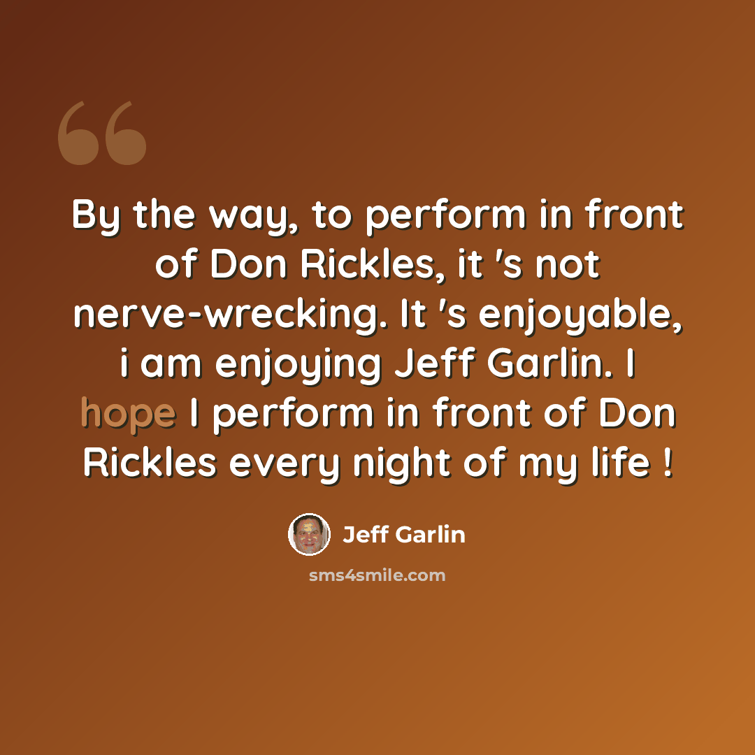 “By the way, to perform in front of Don Rickles, it 's not nerve-wrecking. It 's enjoyable, i am enjoying Jeff Garlin. I hope I perform in front of Don Rickles every night of my life !” quote by Jeff Garlin