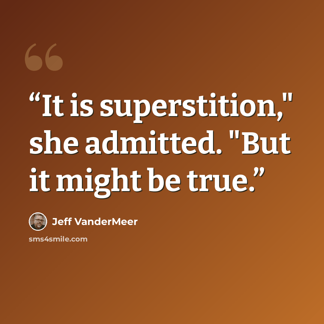 “It is superstition," she admitted. "But it might be true.” quote by Jeff VanderMeer