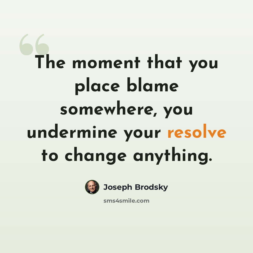 “The moment that you place blame somewhere, you undermine your resolve to change anything.” quote by Joseph Brodsky