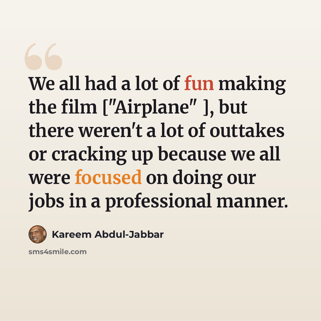 “We all had a lot of fun making the film ["Airplane" ], but there weren't a lot of outtakes or cracking up because we all were focused on doing our jobs in a professional manner.” quote by Kareem Abdul-Jabbar
