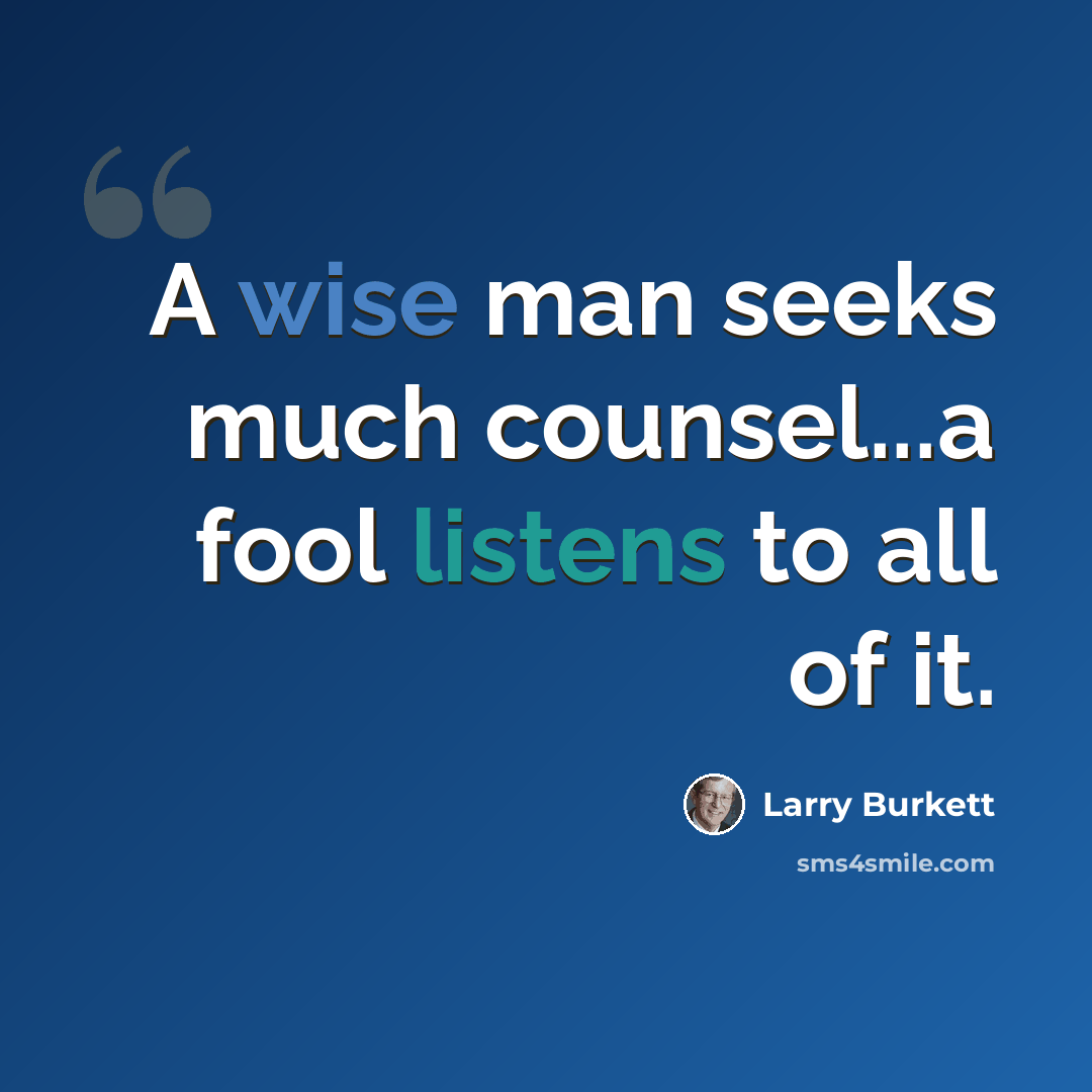 “A wise man seeks much counsel...a fool listens to all of it.” quote by Larry Burkett