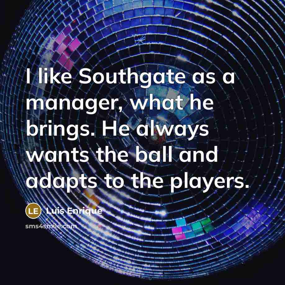 “I like Southgate as a manager, what he brings. He always wants the ball and adapts to the players.” quote by Luis Enrique