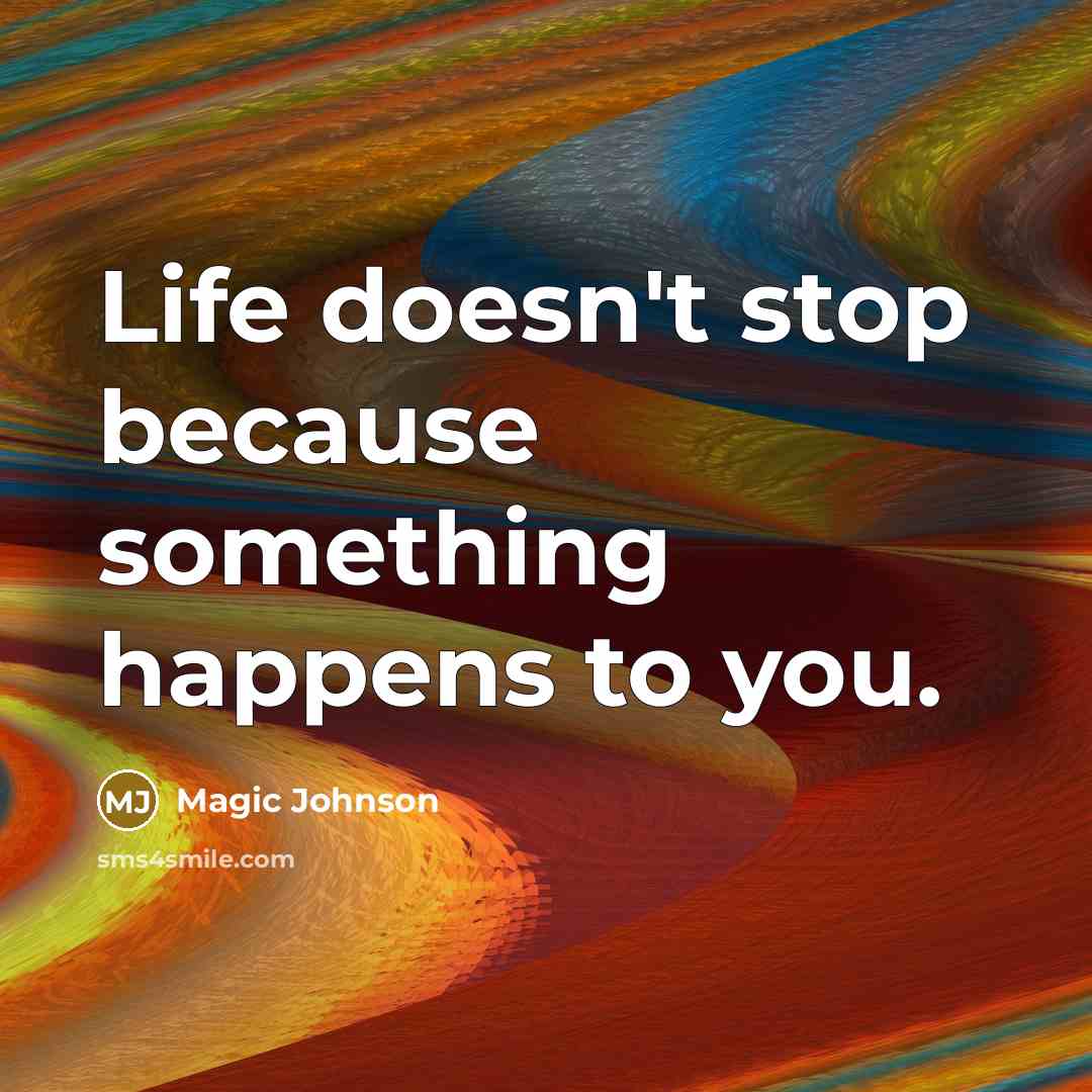 “Life doesn't stop because something happens to you.” quote by Magic Johnson