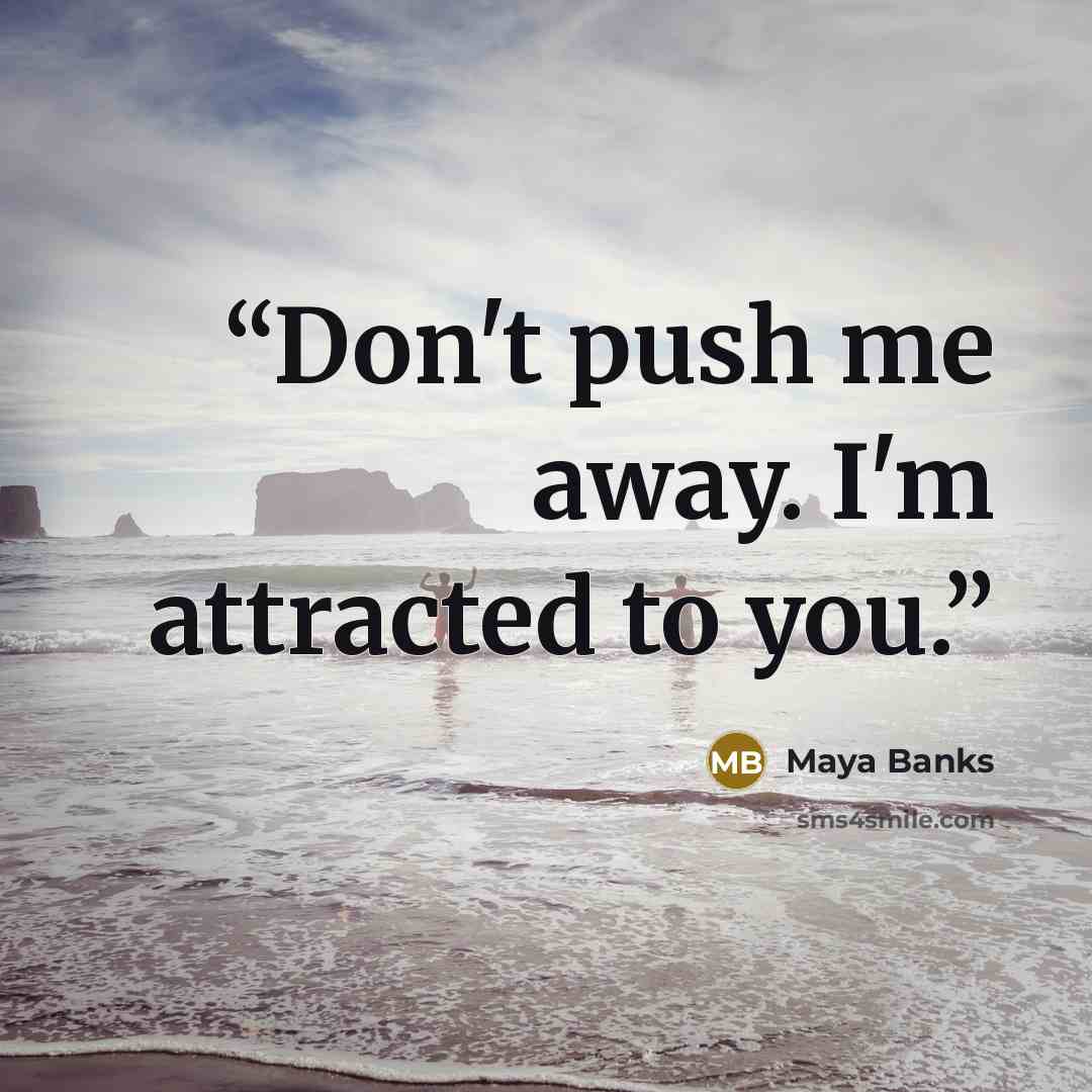 “Don't push me away. I'm attracted to you.” quote by Maya Banks