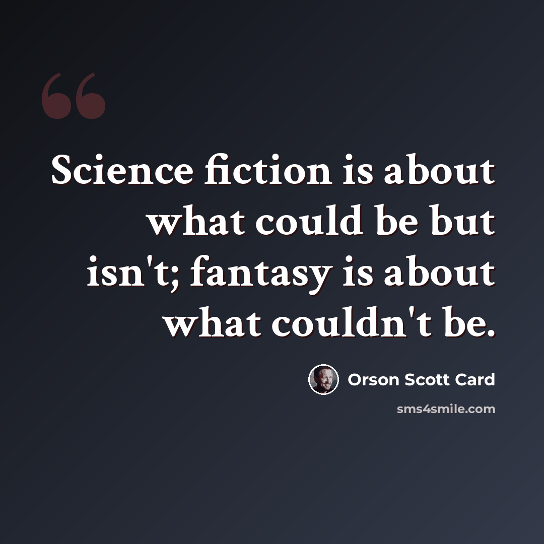 “Science fiction is about what could be but isn't; fantasy is about what couldn't be.” quote by Orson Scott Card