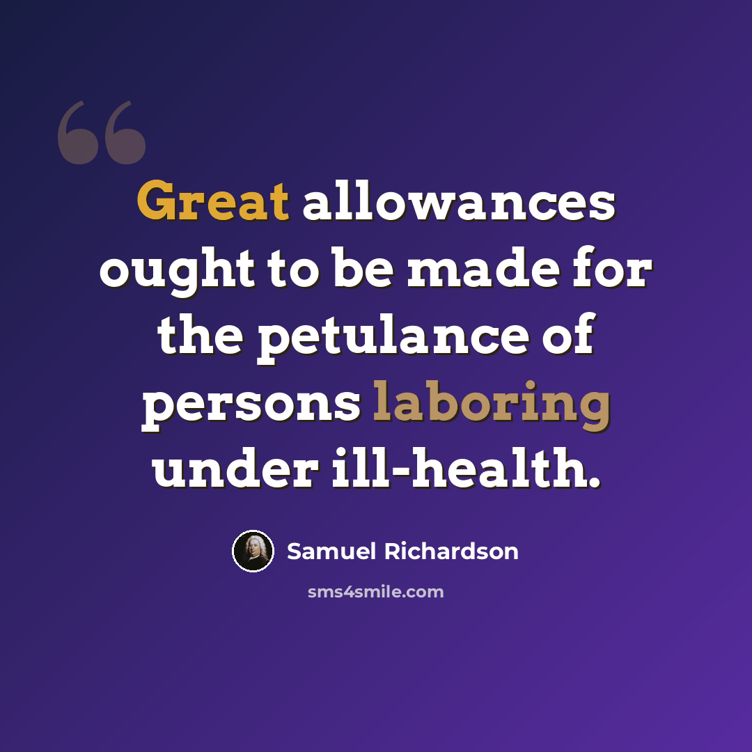 “Great allowances ought to be made for the petulance of persons laboring under ill-health.” quote by Samuel Richardson