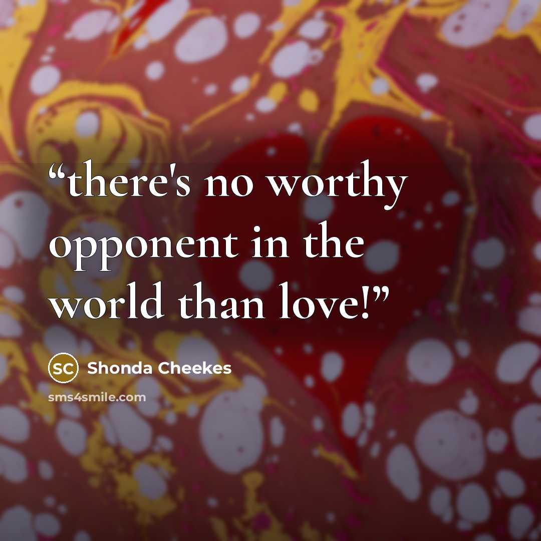 “there's no worthy opponent in the world than love!” quote by Shonda Cheekes
