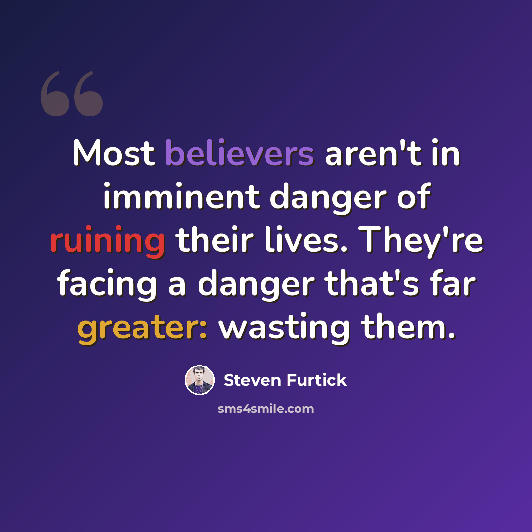 “Most believers aren't in imminent danger of ruining their lives. They're facing a danger that's far greater: wasting them.” quote by Steven Furtick