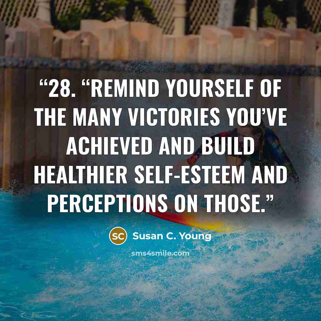 “28. “Remind yourself of the many victories you’ve achieved and build healthier self-esteem and perceptions on those.” quote by Susan C. Young