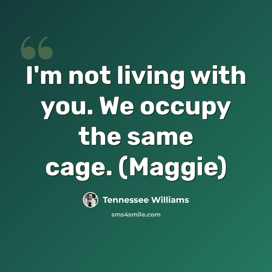 “I'm not living with you. We occupy the same cage. (Maggie)” quote by Tennessee Williams