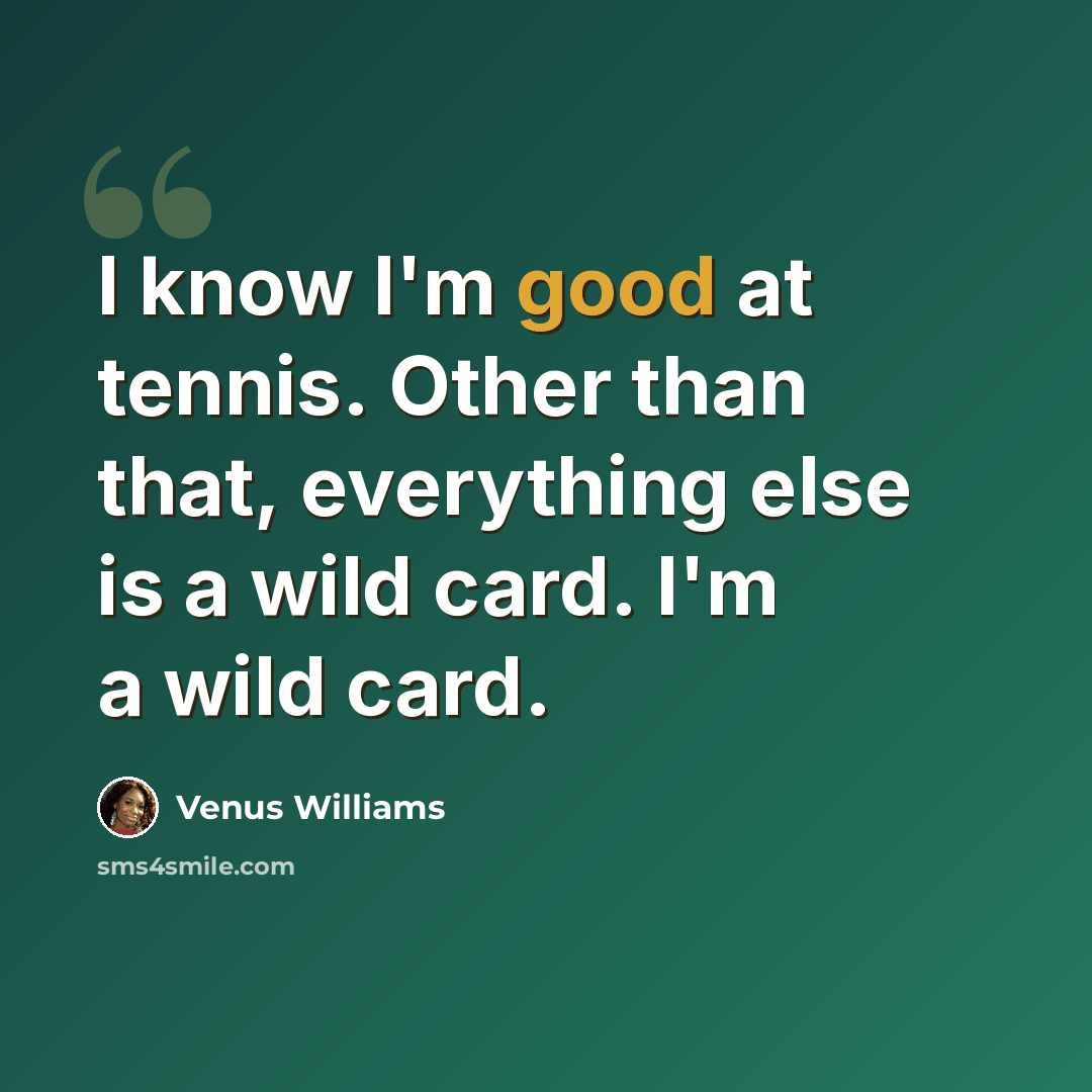 “I know I'm good at tennis. Other than that, everything else is a wild card. I'm a wild card.” quote by Venus Williams