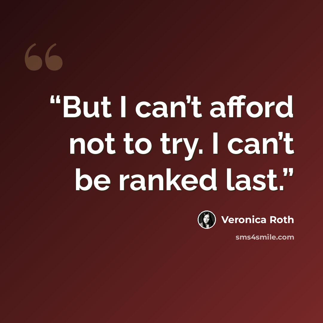 “But I can’t afford not to try. I can’t be ranked last.” quote by Veronica Roth
