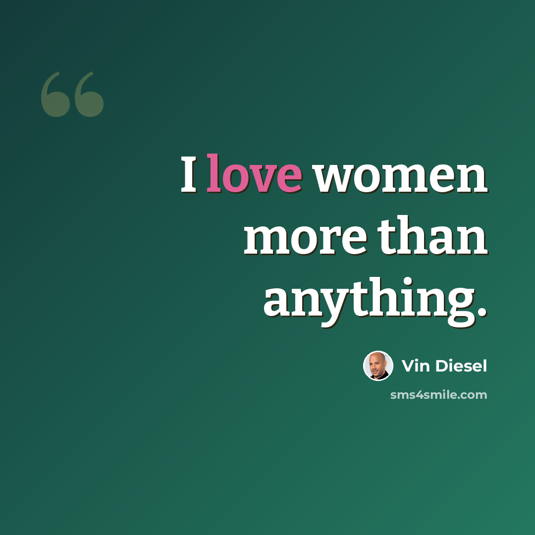 “I love women more than anything.” quote by Vin Diesel