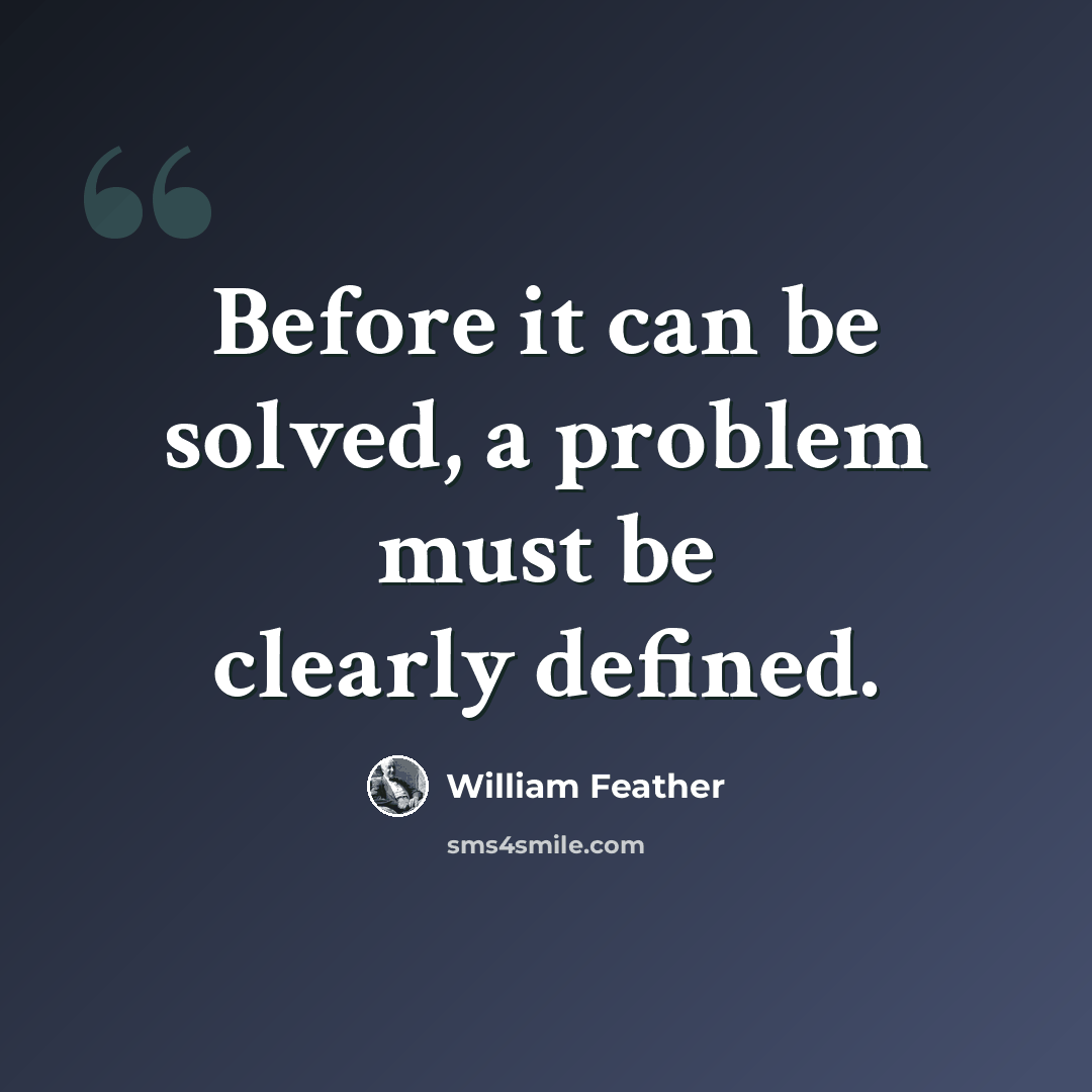 “Before it can be solved, a problem must be clearly defined.” quote by William Feather