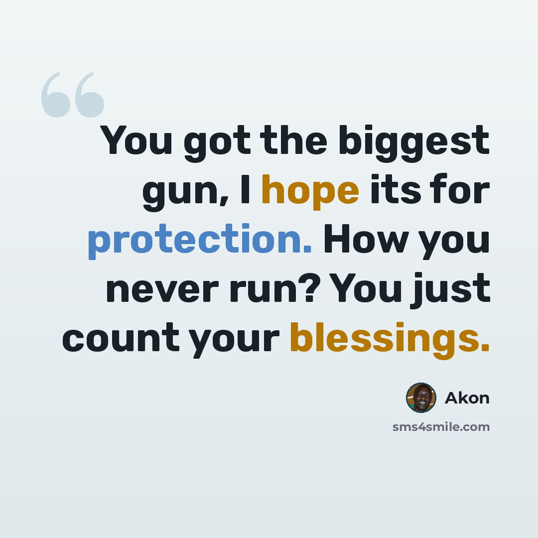 “You got the biggest gun, I hope its for protection. How you never run? You just count your blessings.” quote by Akon