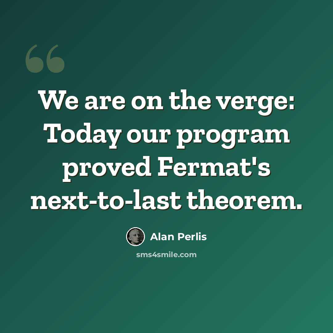 “We are on the verge: Today our program proved Fermat's next-to-last theorem.” quote by Alan Perlis