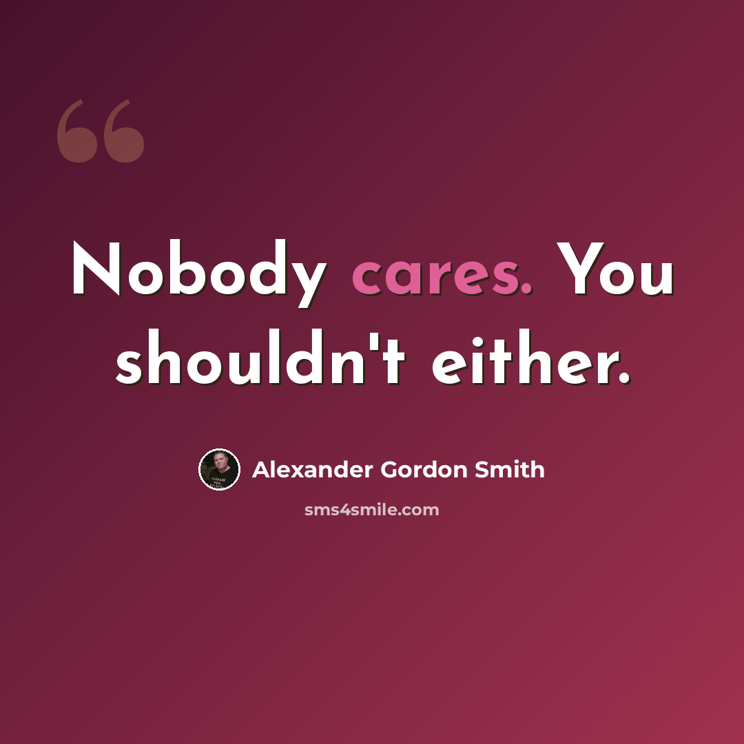 “Nobody cares. You shouldn't either.” quote by Alexander Gordon Smith