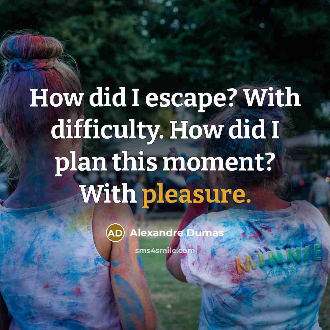 “How did I escape? With difficulty. How did I plan this moment? With pleasure.” quote by Alexandre Dumas
