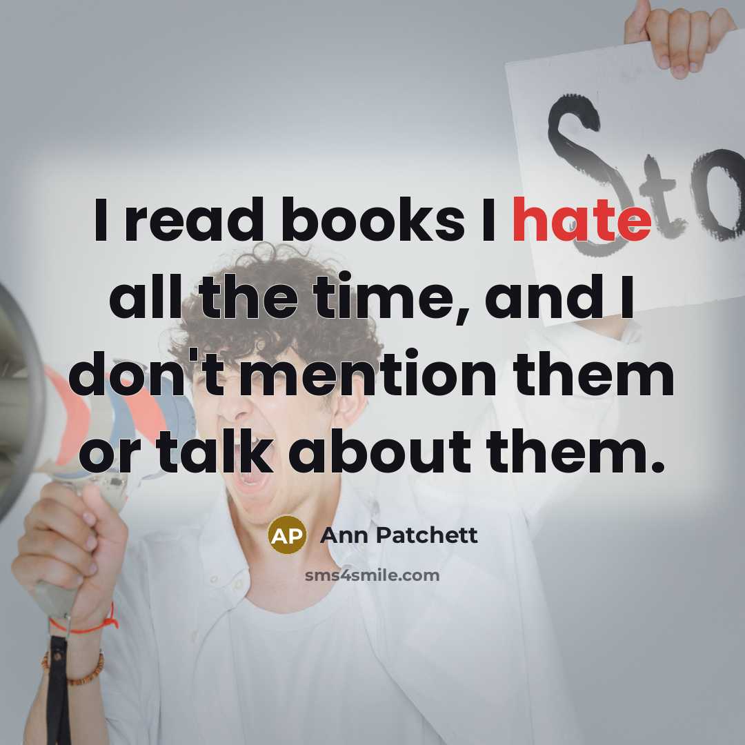 “I read books I hate all the time, and I don't mention them or talk about them.” quote by Ann Patchett