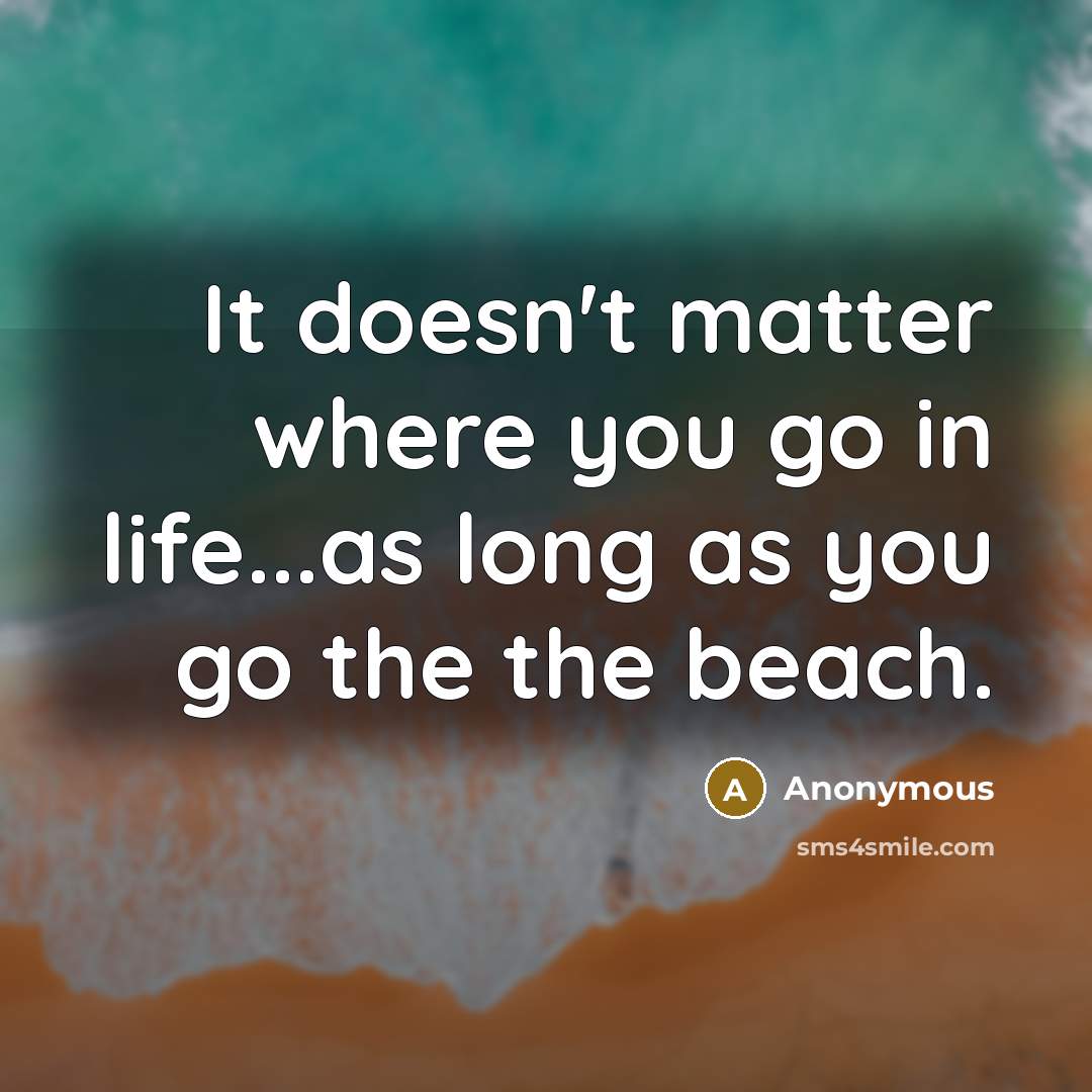 “It doesn't matter where you go in life...as long as you go the the beach.” quote by Anonymous