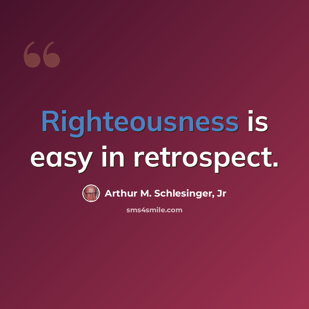 “Righteousness is easy in retrospect.” quote by Arthur M. Schlesinger, Jr