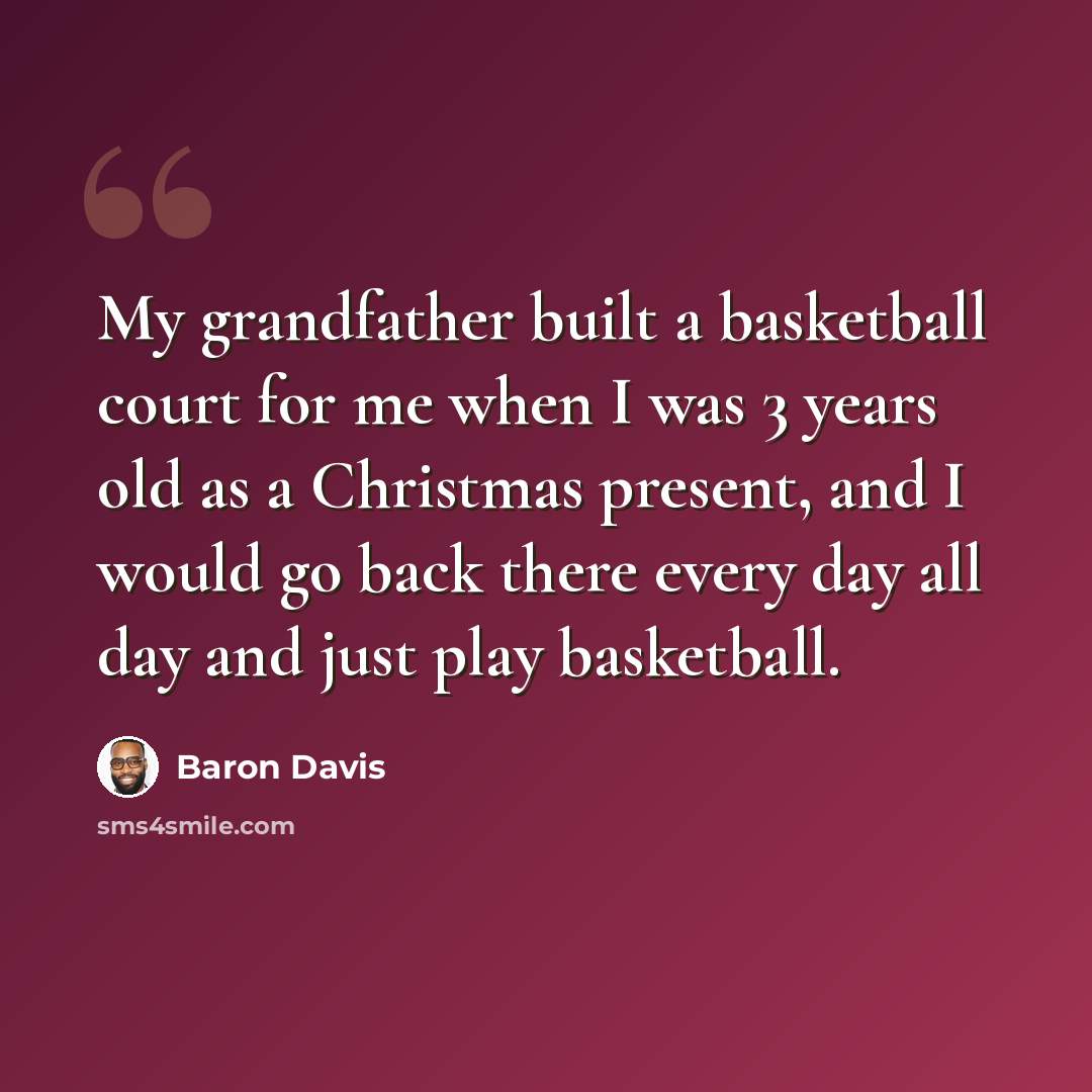 “My grandfather built a basketball court for me when I was 3 years old as a Christmas present, and I would go back there every day all day and just play basketball.” quote by Baron Davis