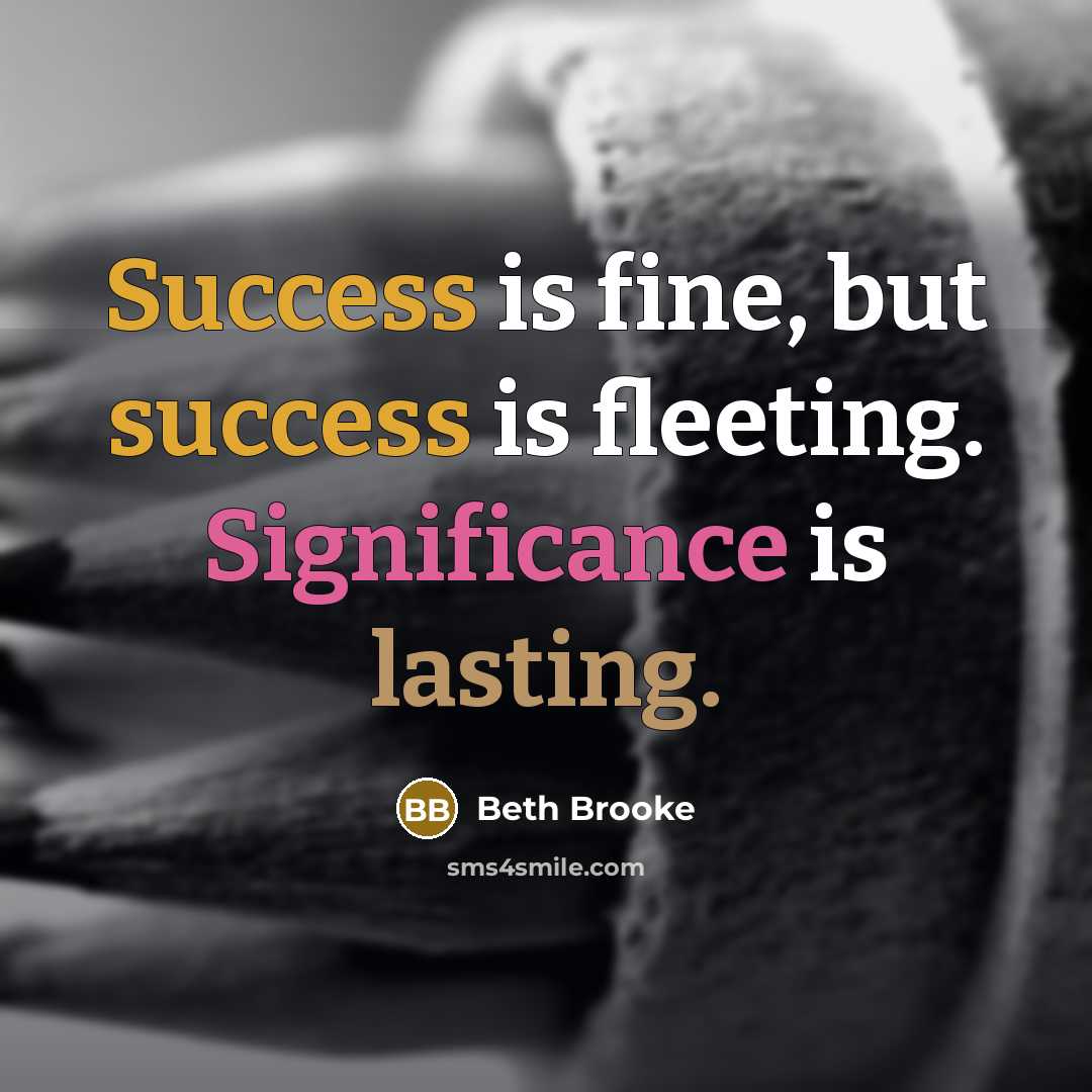 “Success is fine, but success is fleeting. Significance is lasting.” quote by Beth Brooke