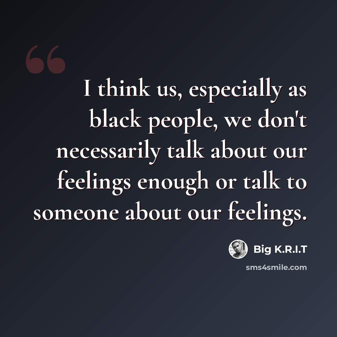 “I think us, especially as black people, we don't necessarily talk about our feelings enough or talk to someone about our feelings.” quote by Big K.R.I.T
