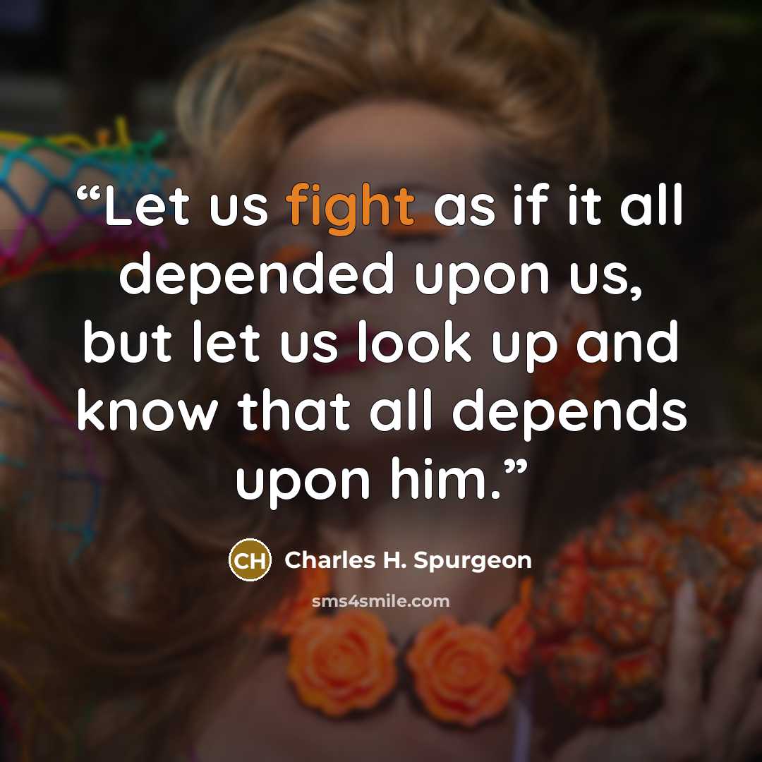 “Let us fight as if it all depended upon us, but let us look up and know that all depends upon him.” quote by Charles H. Spurgeon