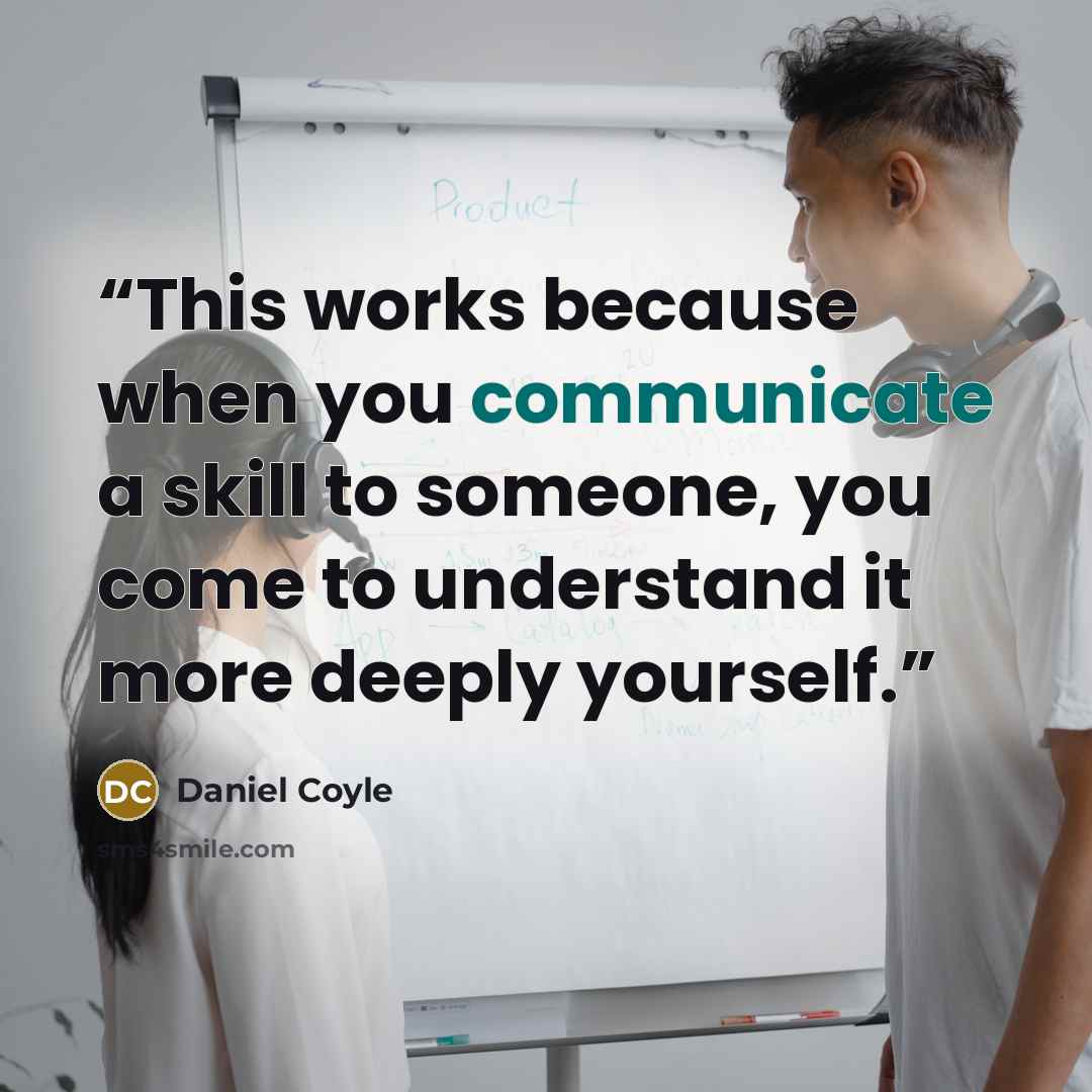“This works because when you communicate a skill to someone, you come to understand it more deeply yourself.” quote by Daniel Coyle