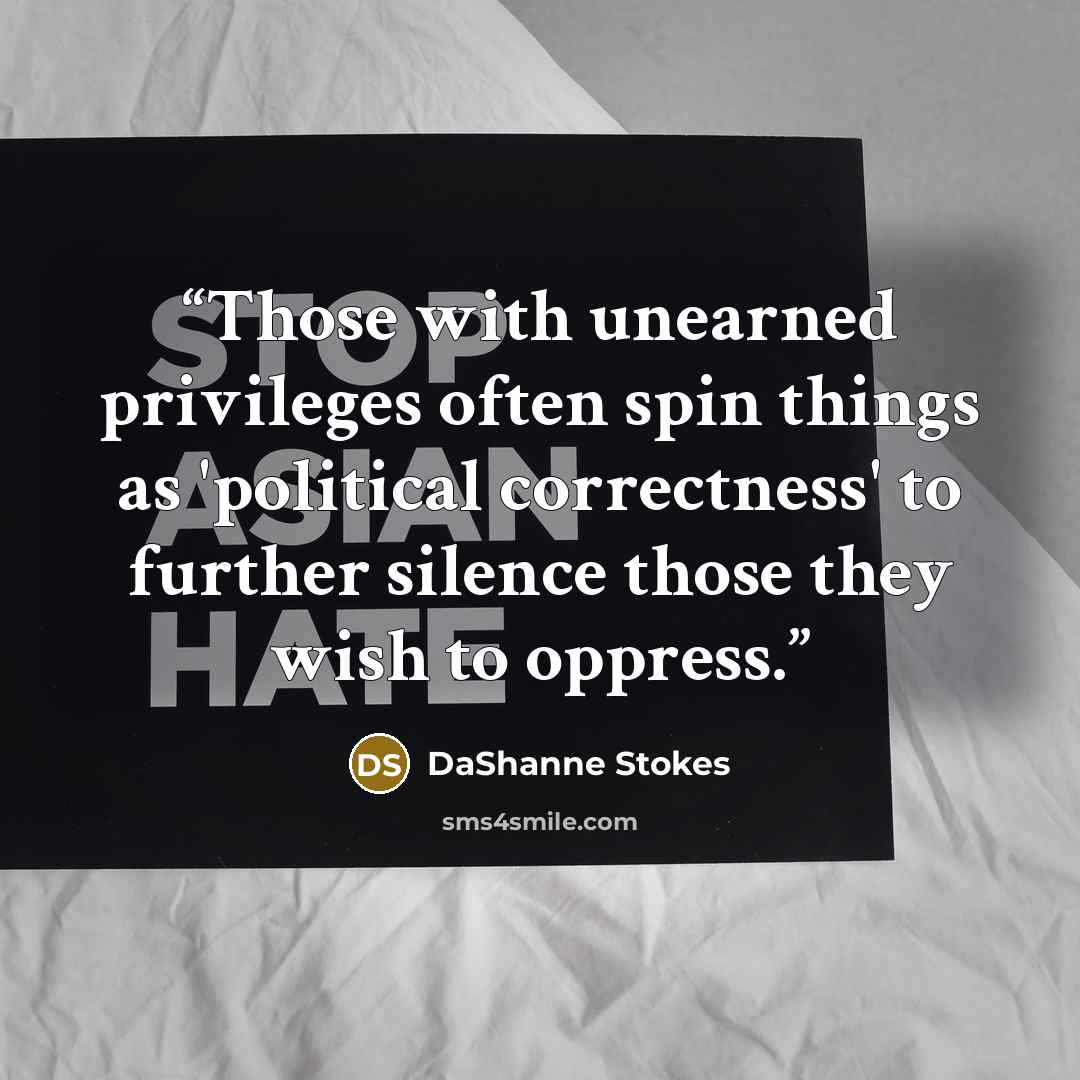 “Those with unearned privileges often spin things as 'political correctness' to further silence those they wish to oppress.” quote by DaShanne Stokes