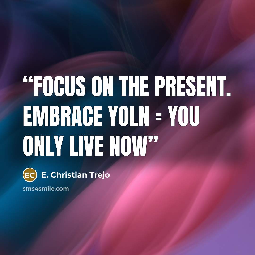 “Focus on the present. Embrace YOLN = You Only Live Now” quote by E. Christian Trejo