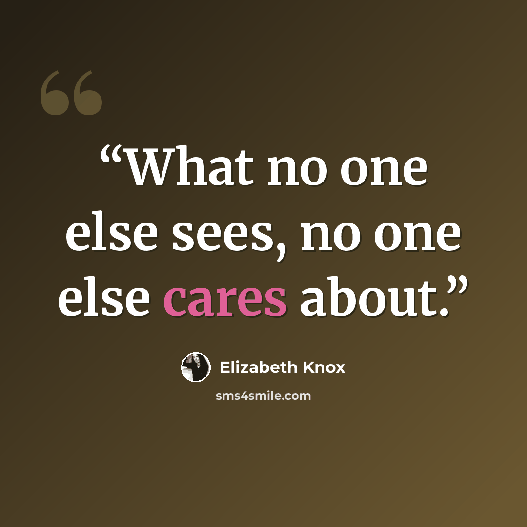 “What no one else sees, no one else cares about.” quote by Elizabeth Knox