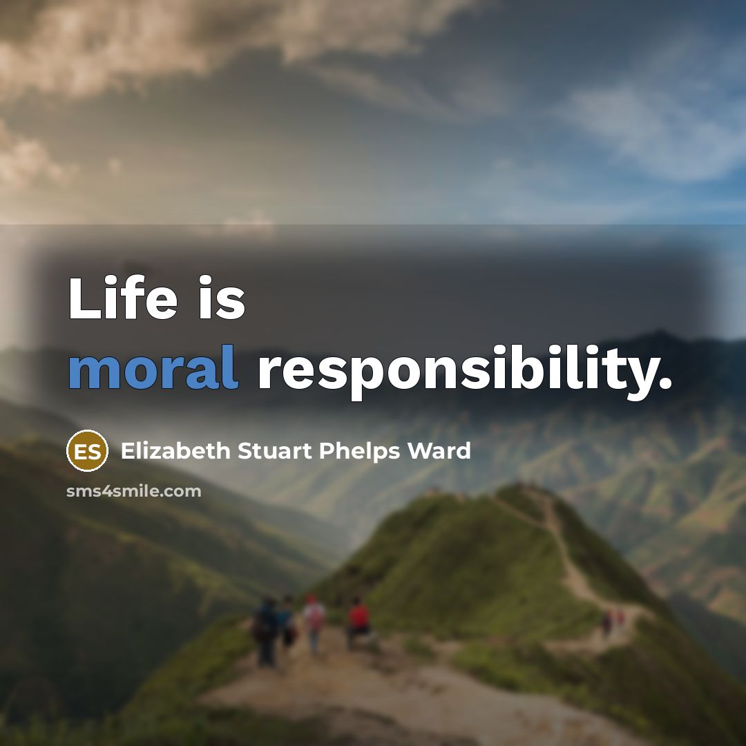 “Life is moral responsibility.” quote by Elizabeth Stuart Phelps Ward