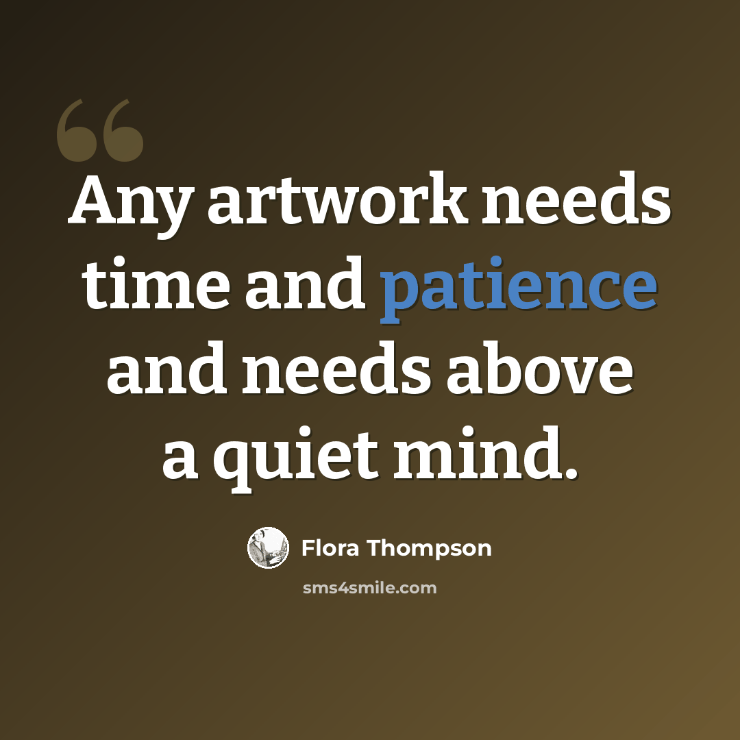 “Any artwork needs time and patience and needs above a quiet mind.” quote by Flora Thompson